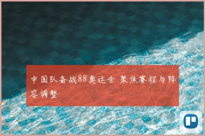 中国队备战88奥运会 聚焦赛程与阵容调整