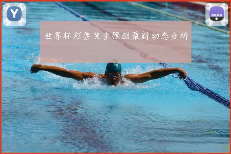 世界杯彩票奖金预测最新动态分析
