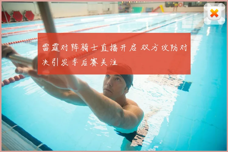 雷霆对阵骑士直播开启 双方攻防对决引发季后赛关注