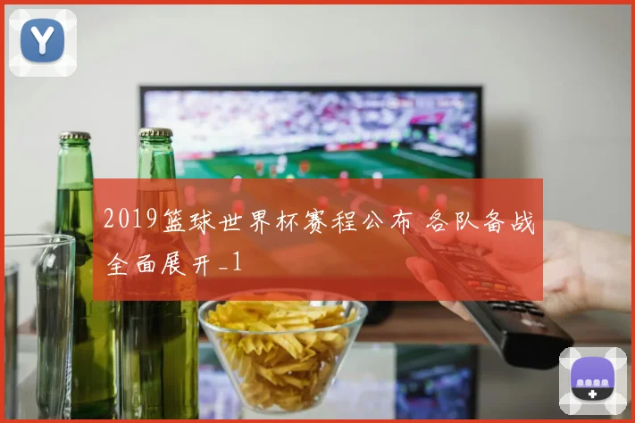 2019篮球世界杯赛程公布 各队备战全面展开_1