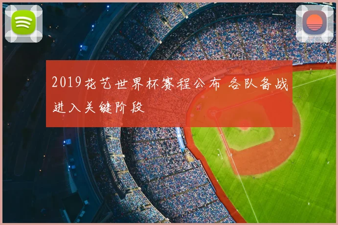2019花艺世界杯赛程公布 各队备战进入关键阶段