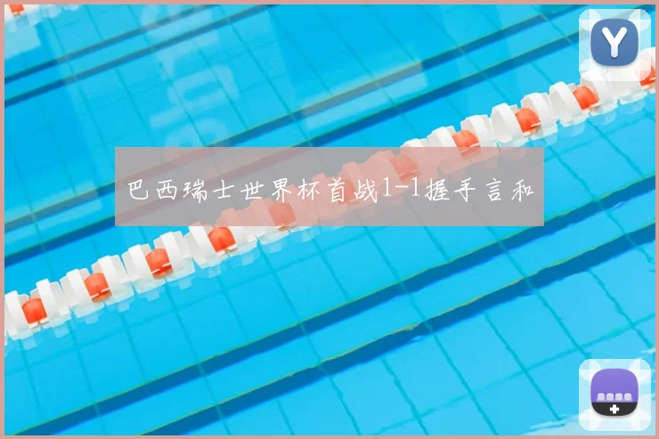 巴西瑞士世界杯首战1-1握手言和