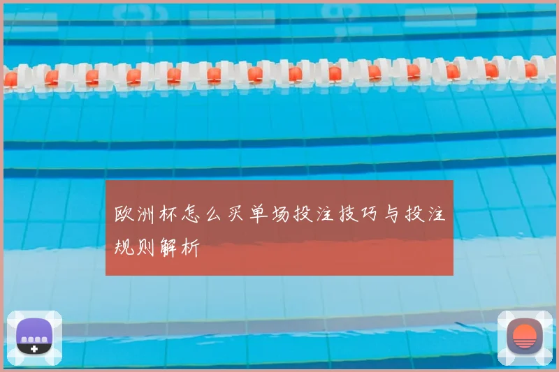 欧洲杯怎么买单场投注技巧与投注规则解析