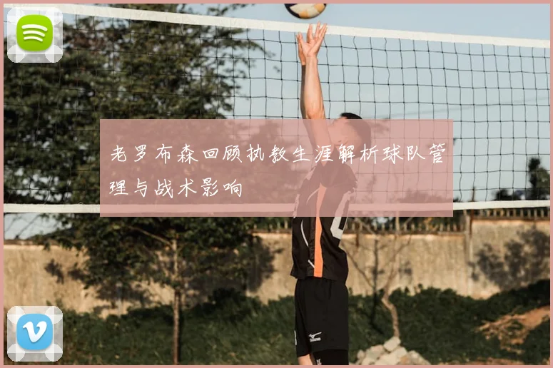 老罗布森回顾执教生涯解析球队管理与战术影响