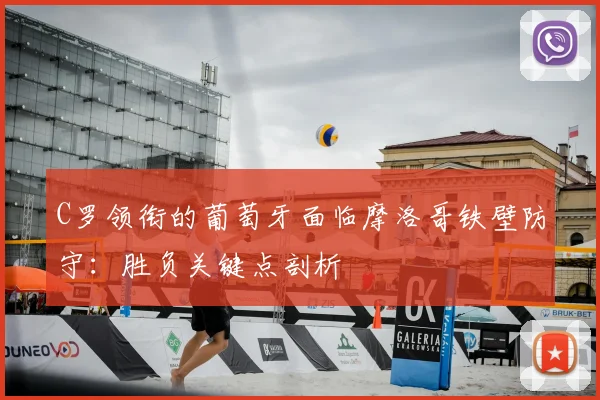 C罗领衔的葡萄牙面临摩洛哥铁壁防守：胜负关键点剖析