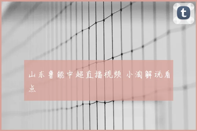 山东鲁能中超直播视频 小淘解说看点
