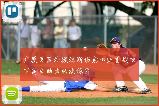 广厦男篮外援琼斯伤愈回归首战砍下高分助力轮换稳固
