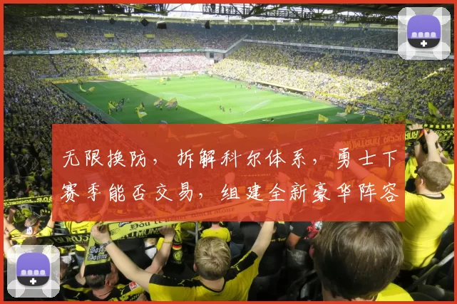 无限换防，拆解科尔体系，勇士下赛季能否交易，组建全新豪华阵容