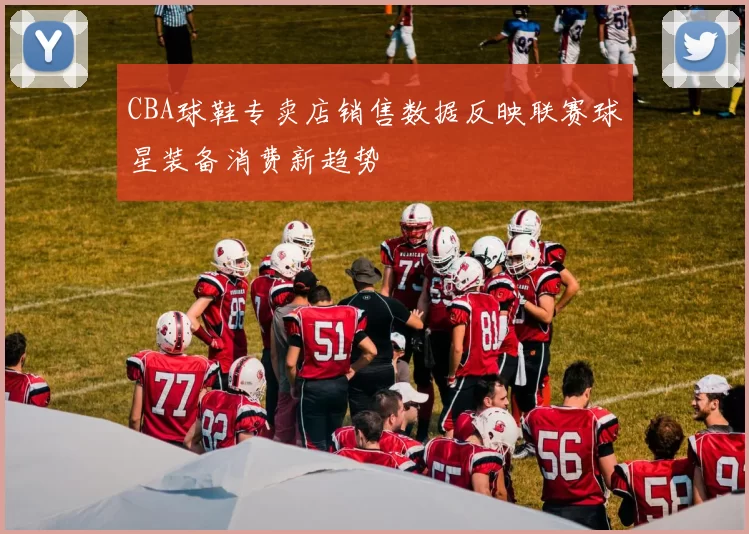 CBA球鞋专卖店销售数据反映联赛球星装备消费新趋势
