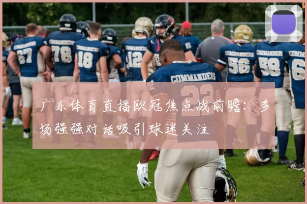 广东体育直播欧冠焦点战前瞻：多场强强对话吸引球迷关注