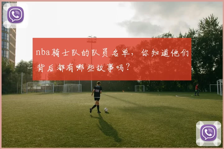 nba骑士队的队员名单，你知道他们背后都有哪些故事吗？