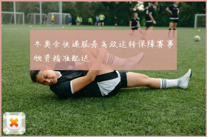 冬奥会快递服务高效运转保障赛事物资精准配送