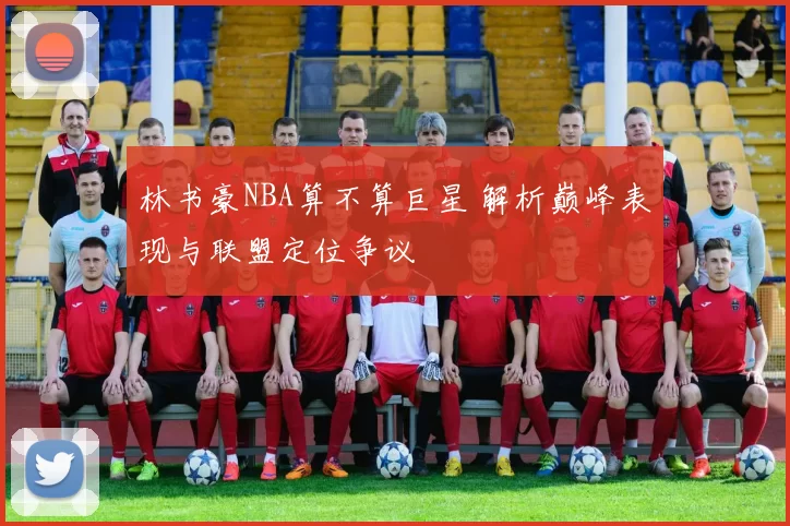 林书豪NBA算不算巨星 解析巅峰表现与联盟定位争议