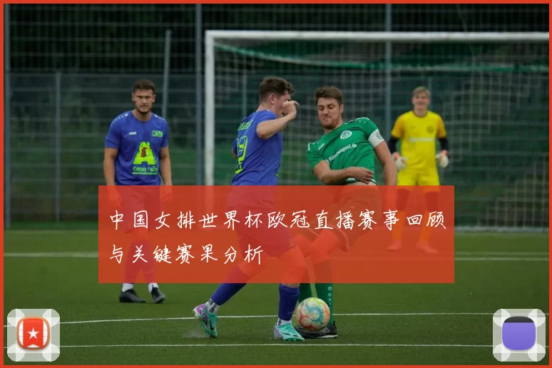 中国女排世界杯欧冠直播赛事回顾与关键赛果分析