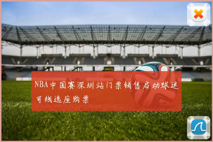 NBA中国赛深圳站门票销售启动球迷可线选座购票