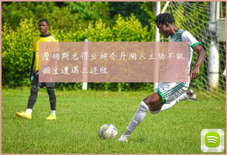 詹姆斯总得分超乔丹湖人主场不敌掘金遭遇三连败