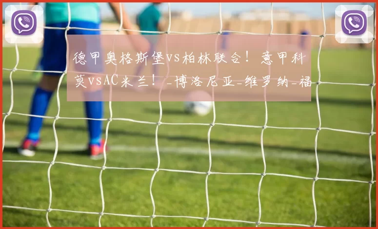 德甲奥格斯堡vs柏林联合！意甲科莫vsAC米兰！_博洛尼亚_维罗纳_福伦丹