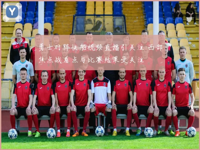 勇士对阵快船视频直播引关注 西部焦点战看点与比赛结果受关注