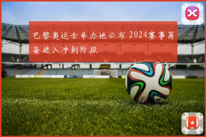 巴黎奥运会举办地公布 2024赛事筹备进入冲刺阶段