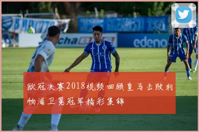 欧冠决赛2018视频回顾皇马击败利物浦卫冕冠军精彩集锦