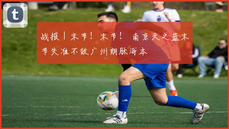 战报|末节!末节! 南京天之蓝末节失准不敌广州朗肽海本