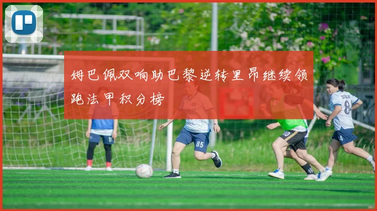 姆巴佩双响助巴黎逆转里昂继续领跑法甲积分榜