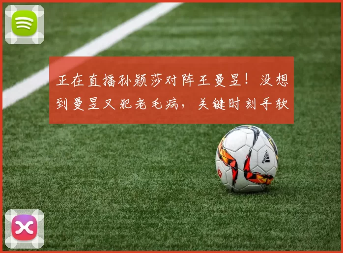 正在直播孙颖莎对阵王曼昱！没想到曼昱又犯老毛病，关键时刻手软