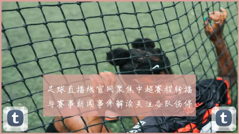 足球直播线官网聚焦中超赛程转播与赛事新闻事件解读关注各队伤停轮换