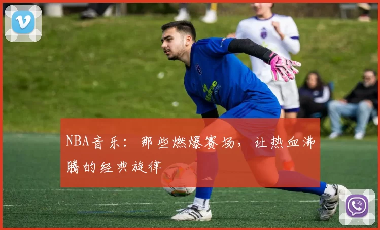 NBA音乐：那些燃爆赛场，让热血沸腾的经典旋律