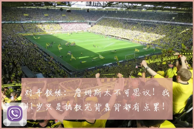 对手教练:詹姆斯太不可思议!我41岁只是执教完背靠背都有点累!