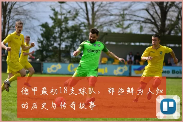 德甲最初18支球队，那些鲜为人知的历史与传奇故事
