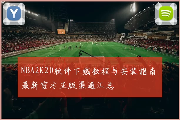 NBA2K20软件下载教程与安装指南 最新官方正版渠道汇总