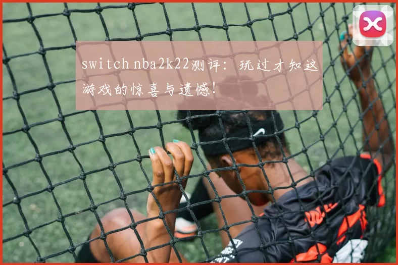 switch nba2k22测评:玩过才知这游戏的惊喜与遗憾!