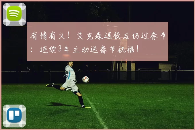 有情有义！艾克森退役后仍过春节：连续3年主动送春节祝福！